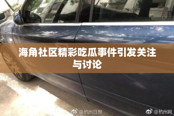 海角社区精彩吃瓜事件引发关注与讨论