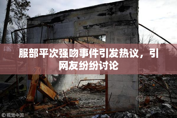 服部平次强吻事件引发热议，引网友纷纷讨论