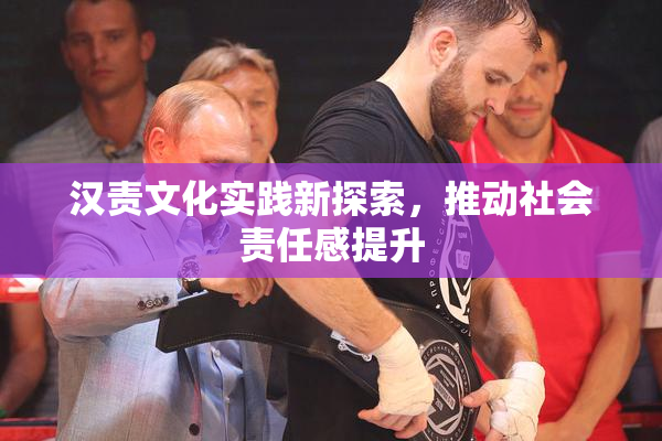汉责文化实践新探索，推动社会责任感提升