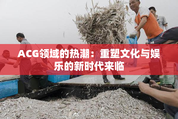 ACG领域的热潮：重塑文化与娱乐的新时代来临