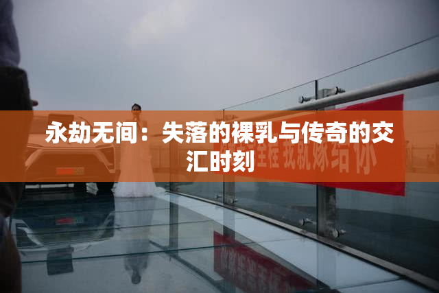 永劫无间：失落的裸乳与传奇的交汇时刻