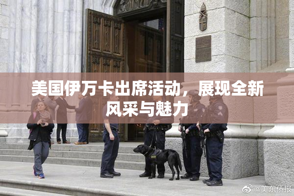 美国伊万卡出席活动，展现全新风采与魅力