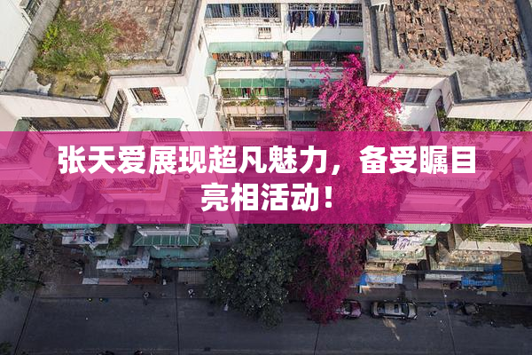 张天爱展现超凡魅力，备受瞩目亮相活动！