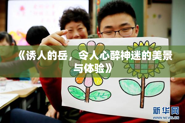 《诱人的岳，令人心醉神迷的美景与体验》