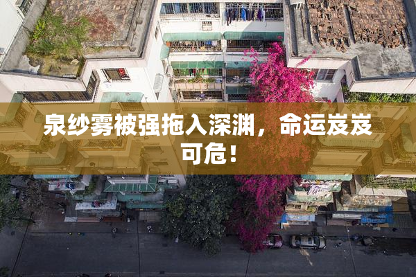 泉纱雾被强拖入深渊，命运岌岌可危！