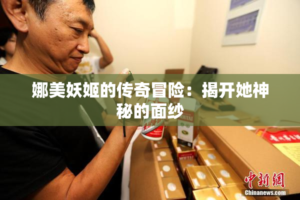 娜美妖姬的传奇冒险：揭开她神秘的面纱