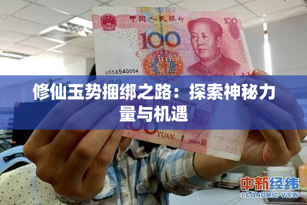 修仙玉势捆绑之路：探索神秘力量与机遇