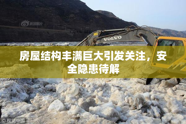 房屋结构丰满巨大引发关注，安全隐患待解