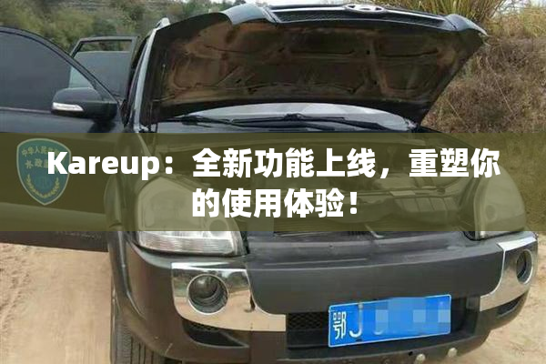 Kareup：全新功能上线，重塑你的使用体验！