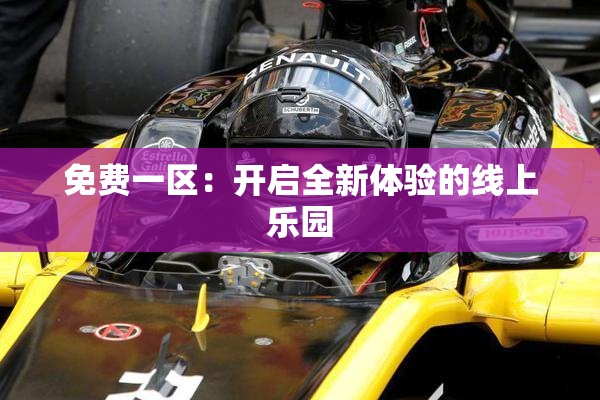 免费一区：开启全新体验的线上乐园