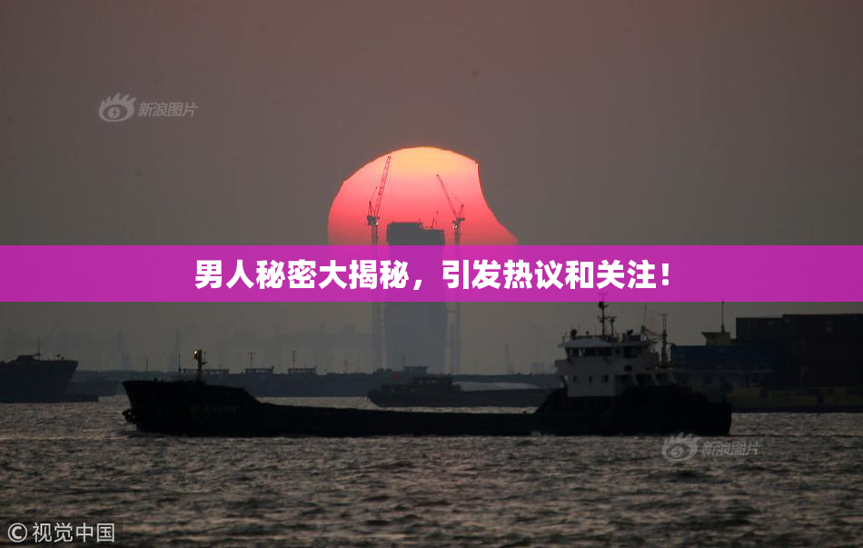 男人秘密大揭秘，引发热议和关注！