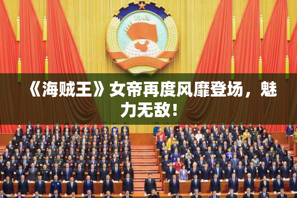 《海贼王》女帝再度风靡登场，魅力无敌！