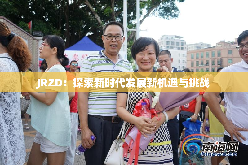 JRZD：探索新时代发展新机遇与挑战