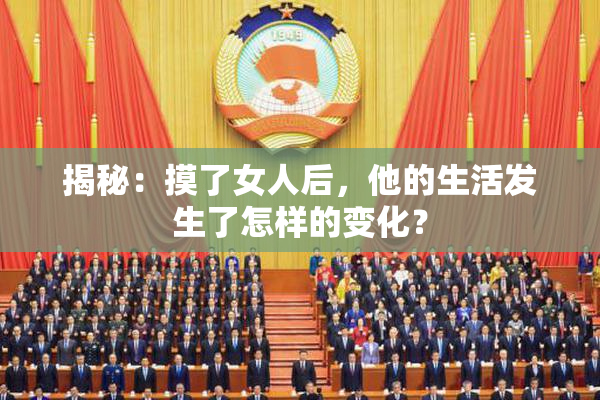 揭秘：摸了女人后，他的生活发生了怎样的变化？