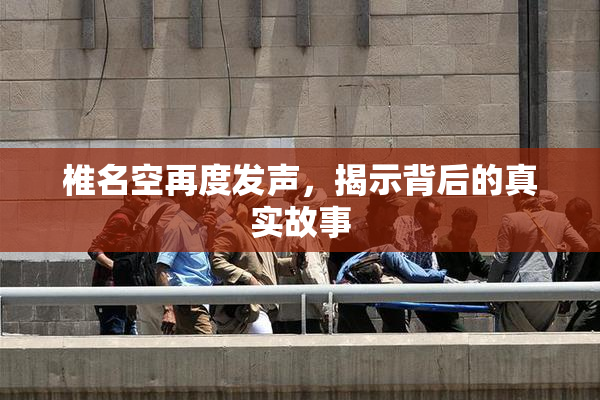 椎名空再度发声，揭示背后的真实故事