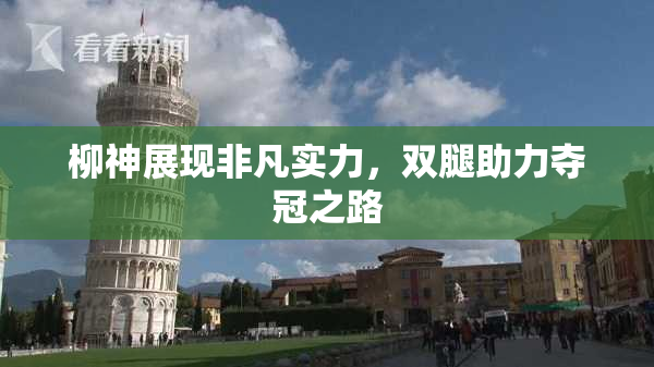 柳神展现非凡实力，双腿助力夺冠之路