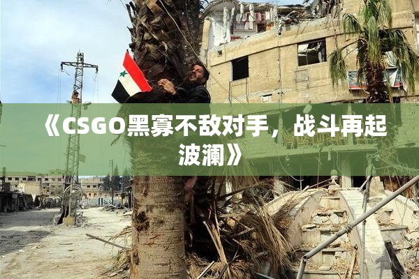 《CSGO黑寡不敌对手，战斗再起波澜》