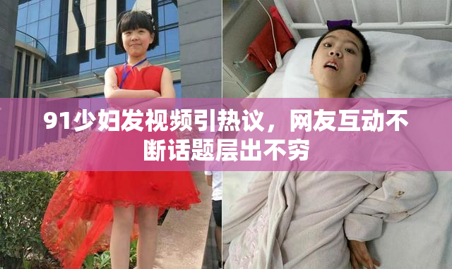 91少妇发视频引热议，网友互动不断话题层出不穷