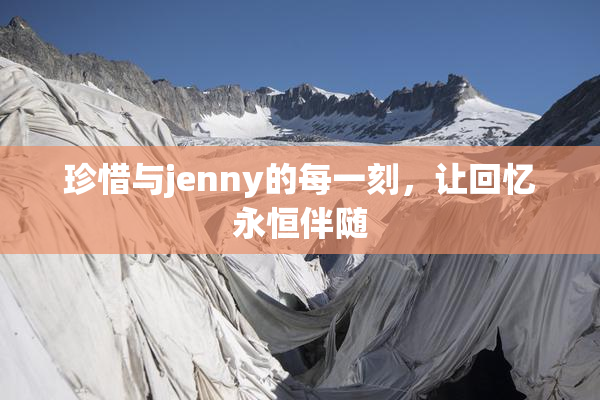 珍惜与jenny的每一刻，让回忆永恒伴随