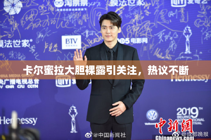 卡尔蜜拉大胆裸露引关注，热议不断