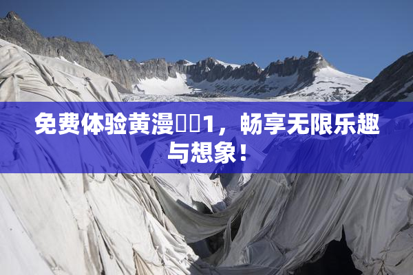 免费体验黄漫❌‌1，畅享无限乐趣与想象！