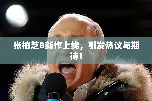 张柏芝B新作上线，引发热议与期待！
