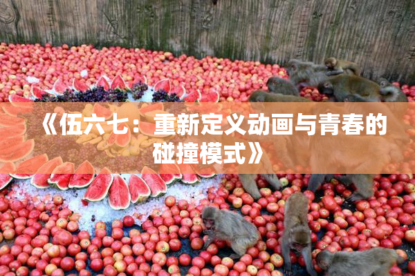 《伍六七：重新定义动画与青春的碰撞模式》