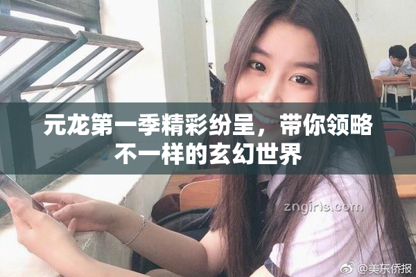 元龙第一季精彩纷呈，带你领略不一样的玄幻世界