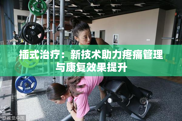 插式治疗：新技术助力疼痛管理与康复效果提升