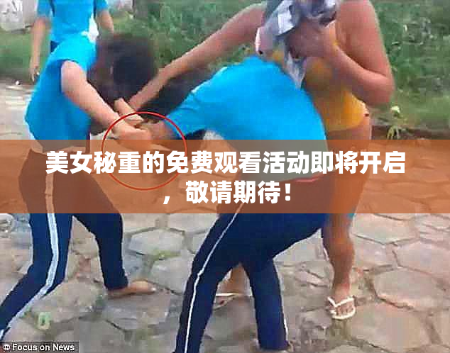 美女秘重的免费观看活动即将开启，敬请期待！