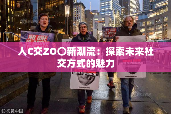 人C交ZO〇新潮流：探索未来社交方式的魅力