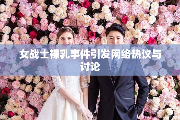 女战士裸乳事件引发网络热议与讨论
