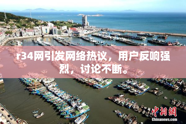 r34网引发网络热议，用户反响强烈，讨论不断。