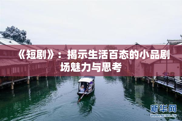 《短剧》：揭示生活百态的小品剧场魅力与思考