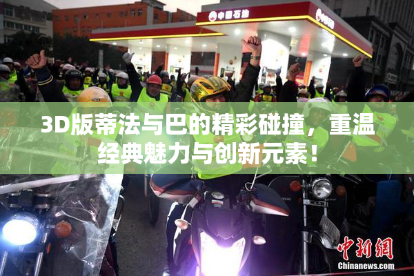 3D版蒂法与巴的精彩碰撞，重温经典魅力与创新元素！