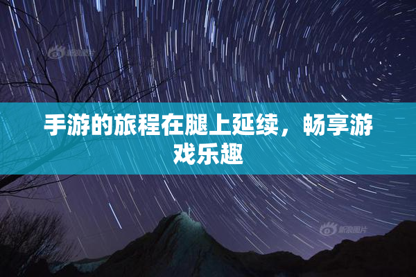 手游的旅程在腿上延续，畅享游戏乐趣