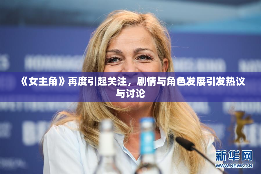 《女主角》再度引起关注，剧情与角色发展引发热议与讨论