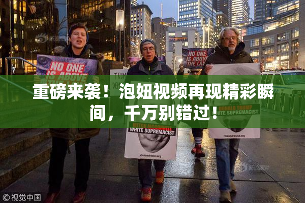 重磅来袭！泡妞视频再现精彩瞬间，千万别错过！