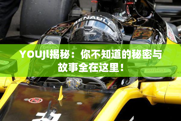 YOUJl揭秘：你不知道的秘密与故事全在这里！