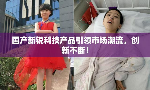 国产新锐科技产品引领市场潮流，创新不断！