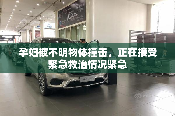 孕妇被不明物体撞击，正在接受紧急救治情况紧急