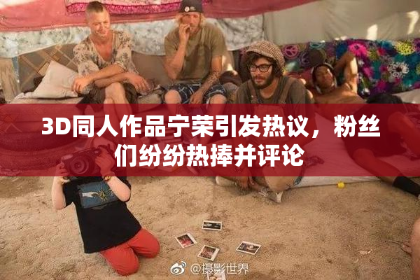 3D同人作品宁荣引发热议，粉丝们纷纷热捧并评论
