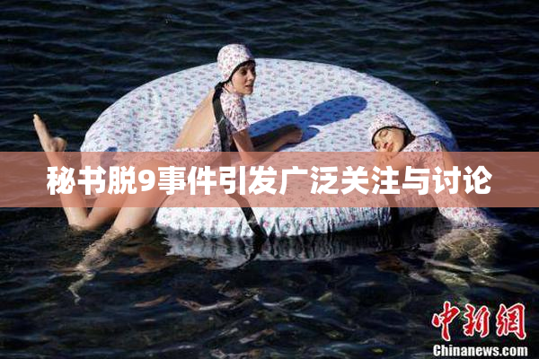 秘书脱9事件引发广泛关注与讨论