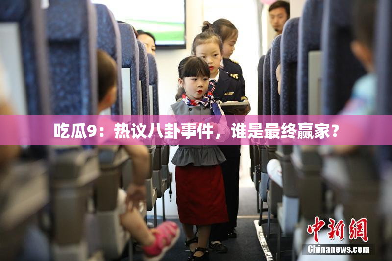 吃瓜9：热议八卦事件，谁是最终赢家？
