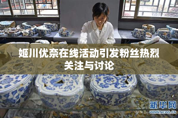 姬川优奈在线活动引发粉丝热烈关注与讨论
