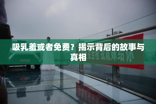 吸乳羞或者免费？揭示背后的故事与真相