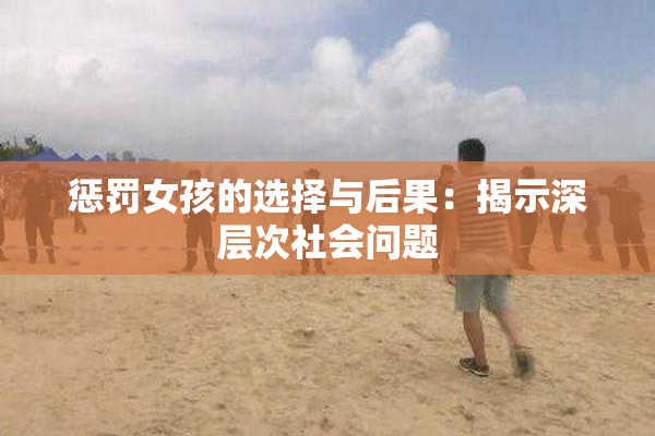 惩罚女孩的选择与后果：揭示深层次社会问题