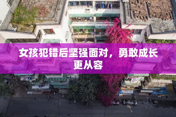 女孩犯错后坚强面对，勇敢成长更从容