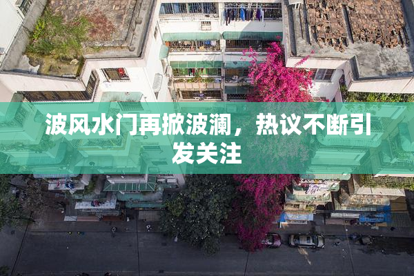波风水门再掀波澜，热议不断引发关注