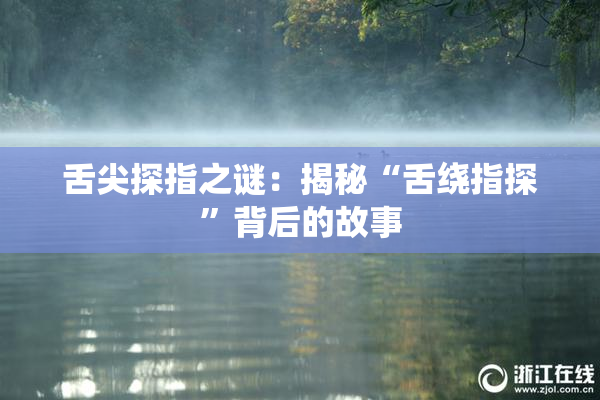 舌尖探指之谜：揭秘“舌绕指探”背后的故事